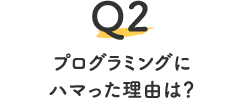 Q2.プログラミングにハマった理由は？