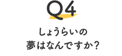 Q4.しょうらいの夢はなんですか？