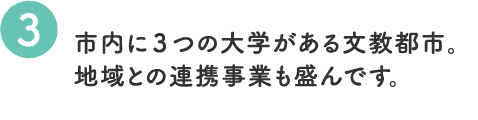 市内に3つの大学がある文教都市。地域との連携事業も盛んです。