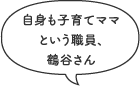 自身も子育てママ
という職員、鶴谷さん