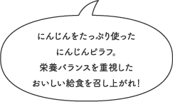 にんじんをたっぷり使ったにんじんピラフ。栄養バランスを重視したおいしい給食を召し上がれ！