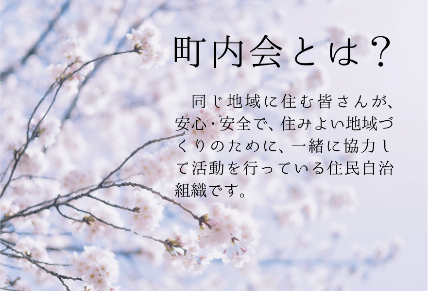 町内会とは、同じ地域に住む皆さんが、安心・安全で、住みよい地域づくりのために、一緒に活動を行っている住民自治組織です。